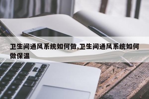卫生间通风系统如何做,卫生间通风系统如何做保温